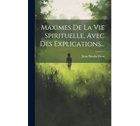 Maximes De La Vie Spirituelle, Avec Des Explications...
