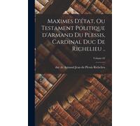 Maximes D'état, Ou Testament Politique D'armand Du Plessis, Cardinal Duc De Richelieu ..; Volume 02