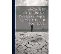 Maximes Et Réflexions Sur Différents Sujets De Morale Et De Politique...