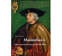Maximilian I: Kaiser Zwischen Traum Und Wirklichkeit