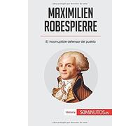 Maximilien Robespierre: El Incorruptible Defensor Del Pueblo (Spanish Edition)