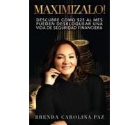 Maximizalo! : Descubre Cómo $25 Al Mes Pueden Desbloquear Una Vida De Seguridad Financiera. Paperback Book By Brenda Carolina Paz