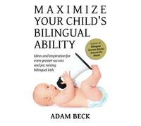 Maximize Your Child's Bilingual Ability: Ideas and inspiration for even greater success and joy raising bilingual kids