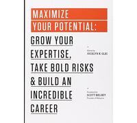 Maximize Your Potential: Grow Your Expertise, Take Bold Risks & Build an Incredible Career