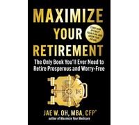 Maximize Your Retirement: The Only Book You'll Ever Need to Retire Prosperous and Worry-Free