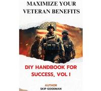 Maximize Your Veteran Benefits: DIY Handbook For Success, Vol. I: DIY Handbook for Success, Vol I: DIY Handbook for Success, Vol I: DIY Handbook for Success, Vol I: DIY Handbook for Success, Vol I
