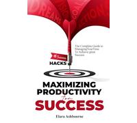 Maximizing Productivity for Success: The Complete Guide to ManagingYourTime To Achieve great Success