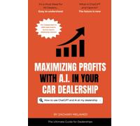 Maximizing Profits with AI in Your Car Dealership: The Definitive Guide: Unleashing the Power of ChatGPT and AI in Your Automotive Dealership