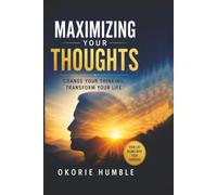 Maximizing Your Thoughts: Transform Your Mind, Elevate Your Life, Achieve Your Greatest Potential