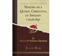 Maxims of a Queen, Christina of Sweden (1626-89) (Classic Reprint)