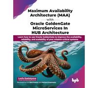 Maximum Availability Architecture (MAA) with Oracle GoldenGate MicroServices in HUB Architecture: Learn how to use Oracle GoldenGate to improve the ... mission-critical systems (English Edition)