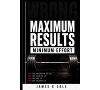 Maximum Results Minimum Effort: Everything They Told You Was Wrong. Here's What Actually Works.