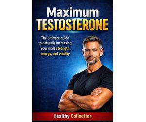 Maximum Testosterone: The ultimate guide to naturally increasing your male strength, energy, and vitality.