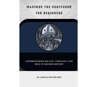 Maximus the Confessor for Beginners: Understanding His Life, Theology, and Role in Church History