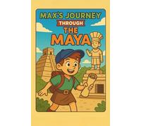 Max's Journey Through the Maya Civilization: A Historical Adventure for Kids Ages 8-12: Explore Ancient Maya Civilization, Pyramids, Temples, Gods, ... and More in This Fun and Educational Book