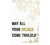 MAY ALL YOUR DELULU COME TRULULU: INSPIRATIONL NOTEBOOK