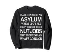 May Be Earth is an Asylum Where Ufo's are Dropping Nut Jobs Sweatshirt