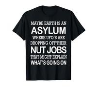 May Be Earth is an Asylum Where Ufo's are Dropping Nut Jobs T-Shirt