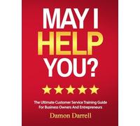 May I Help You?: The Ultimate Customer Service Training Guide For Business Owners and Entrepreneurs