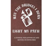 May the Bridges I Burn Light My Path: A Journal for Letting Go and Moving On (With Fire)