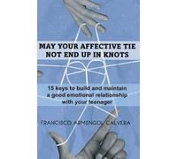 MAY YOUR AFFECTIVE TIE NOT END UP IN KNOTS: 15 keys to build and maintain a good emotional relationship with your teenager