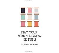 May Your Bobbin Always Be Full!: A Practical Sewing Project Journal Planner Diary For Sewing Lovers,Seamstress,Tailor Blank Lined Journal To Write In Ideas