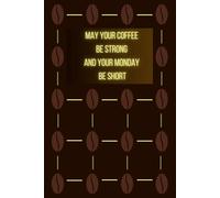 May Your Coffee Be Strong And Your Monday Be Short: Motivational Notebook with Coffee Quote for Coffee Lovers / Aesthetic Notebook
