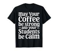 May Your Coffee Be Strong and Your Students Be Calm |- T-Shirt