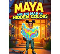 Maya and the Map of Hidden Colors: An Inspiring Children's Story About the Magic of Community, Cultural Diversity, and the Power of Kindness