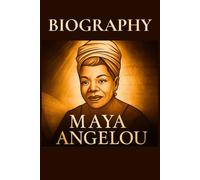MAYA ANGELOU: A Complete Biography of Maya Angelou - Her Life, Art, and Legacy