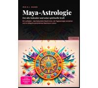 Maya-Astrologie: Der alte Kalender und seine spirituelle Kraft: Ein Leitfaden - das Geburtskin Bestimmen, die Tagesenergie verstehen und im Alltag für persönliches Wachstum nutzen.