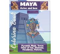 Maya Aztec And Inca ,Ancient Civilization: Coloring Book: Pyramid, Mask, Totem, Stone Of Sun, Shamann, Headdress, Paterns And More.... Coloring And Relaxing Activity