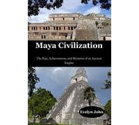 Maya Civilization: The Rise, Achievements, And Mysteries Of An Ancient Empire