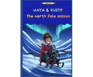 Maya&Rusty The North Pole Mission: Magical Illustrated Christmas Story Adventure For Young Readers About Friendship And Joy, Perfect Gift For Bed Time For Kids 6+.