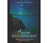Mayan Astronomy: The History Of The Maya's Measurements Of The Planets And Stars