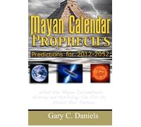 Mayan Calendar Prophecies: Predictions for 2012-2052: What the Mayan civilization's history and mythology can tell us about our future.