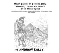 Mayan Civilization Coloring Book: Warriors, Legends, and Empires of the Ancient World: Relax with mindfulness as you explore the bravery and valor of legendary Mayan Warriors
