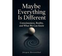 Maybe Everything Is Different: Consciousness, Reality, and What We Can Know