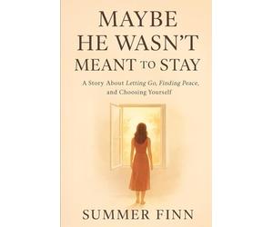 Maybe He Wasn't Meant To Stay: A Story About Letting Go, Finding Peace, and Choosing Yourself