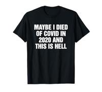 Maybe I Died of Covid in 2020 and This is Hell Funny T-Shirt