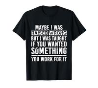 Maybe I Was Raised Wrong But I Was Taught If You Wanted T-Shirt