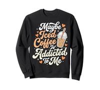 Maybe Iced Coffee is Addicted to Me Sweatshirt