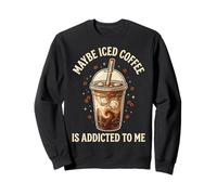 Maybe Iced Coffee is Addicted to Me Sweatshirt