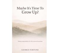 Maybe It's Time To Grow Up?: Taking responsibility for who you are becoming