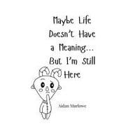 Maybe Life Doesn't Have A Meaning... But I'm Still Here