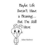 Maybe Life Doesn't Have A Meaning... But I'm Still Here