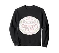 Maybe Plants are Addicted to Me Jardinier drôle Femme Fille Sweatshirt