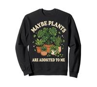 Maybe Plants are Addicted to Me Jardinier Sweatshirt