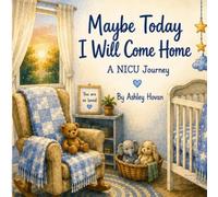 Maybe Today I Will Come Home: A NICU Story