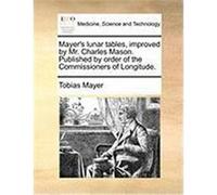Mayer's Lunar Tables, Improved by Mr. Charles Mason. Published by Order of the Commissioners of Longitude. Mayer, Tobias (Auteur)